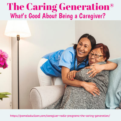 What’s Good About Being A Caregiver? – The Caring Generation®