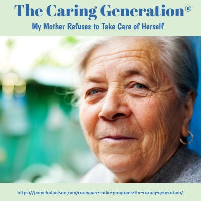 My Mother Refuses to Take Care of Herself – The Caring Generation®